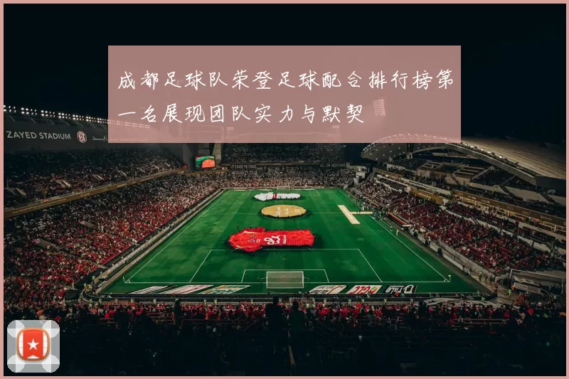 成都足球队荣登足球配合排行榜第一名展现团队实力与默契