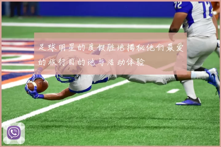 足球明星的度假胜地揭秘他们最爱的旅行目的地与活动体验