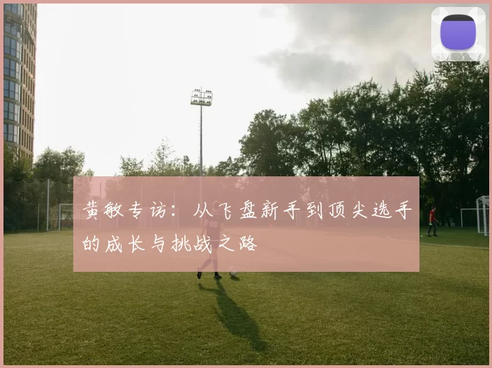 黄敏专访：从飞盘新手到顶尖选手的成长与挑战之路