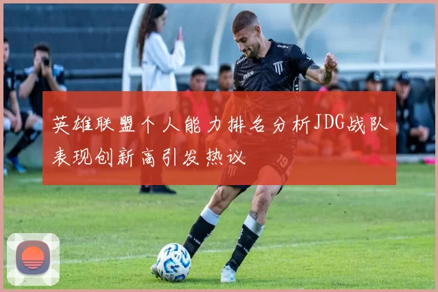 英雄联盟个人能力排名分析JDG战队表现创新高引发热议