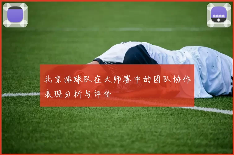 北京排球队在大师赛中的团队协作表现分析与评价