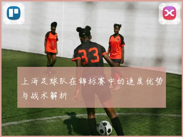 上海足球队在锦标赛中的速度优势与战术解析