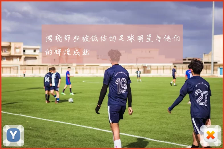 揭晓那些被低估的足球明星与他们的辉煌成就