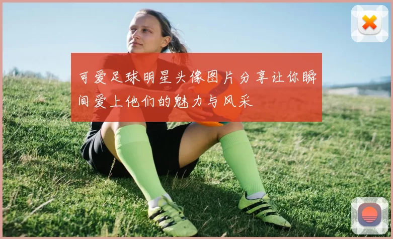 可爱足球明星头像图片分享让你瞬间爱上他们的魅力与风采