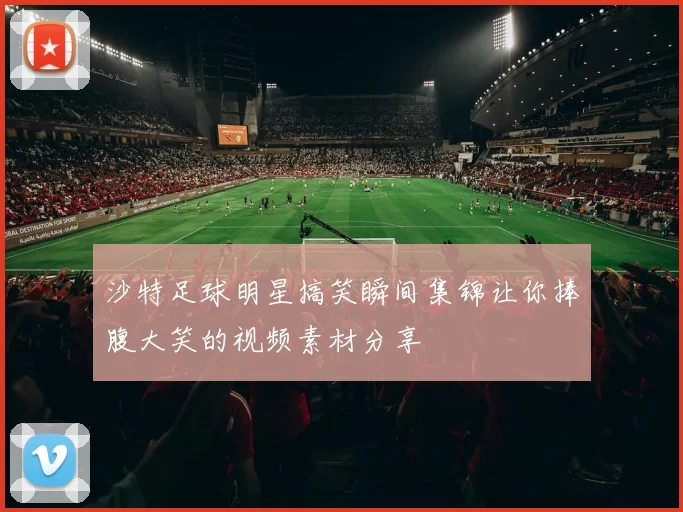 沙特足球明星搞笑瞬间集锦让你捧腹大笑的视频素材分享