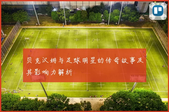 贝克汉姆与足球明星的传奇故事及其影响力解析