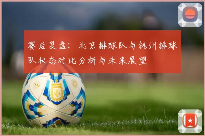 赛后复盘：北京排球队与杭州排球队状态对比分析与未来展望