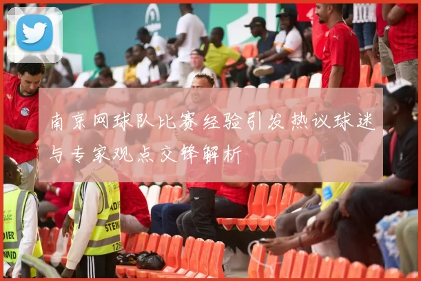 南京网球队比赛经验引发热议球迷与专家观点交锋解析