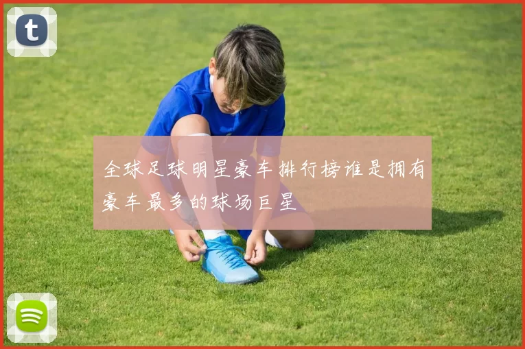 全球足球明星豪车排行榜谁是拥有豪车最多的球场巨星