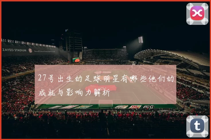 27号出生的足球明星有哪些他们的成就与影响力解析