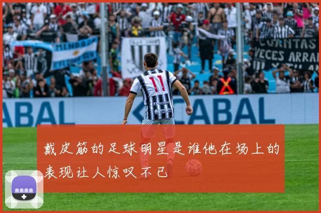 戴皮筋的足球明星是谁他在场上的表现让人惊叹不已