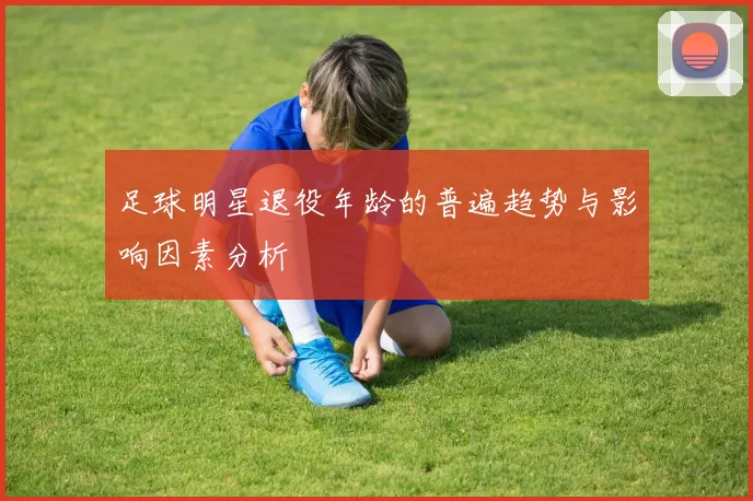 足球明星退役年龄的普遍趋势与影响因素分析