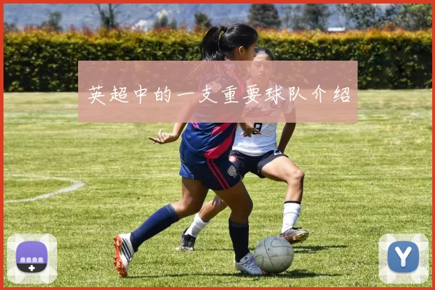 英超中的一支重要球队介绍