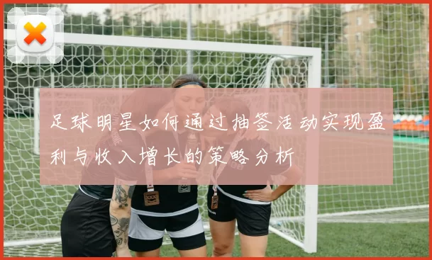 足球明星如何通过抽签活动实现盈利与收入增长的策略分析