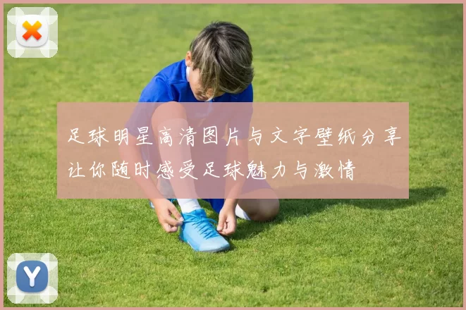足球明星高清图片与文字壁纸分享让你随时感受足球魅力与激情