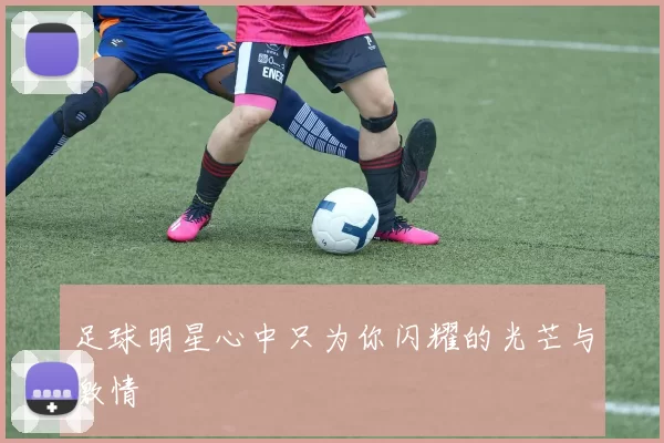 足球明星心中只为你闪耀的光芒与激情