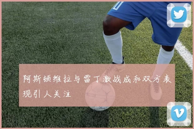 阿斯顿维拉与雷丁激战成和双方表现引人关注