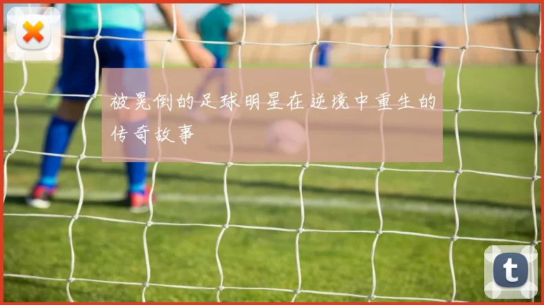 被晃倒的足球明星在逆境中重生的传奇故事
