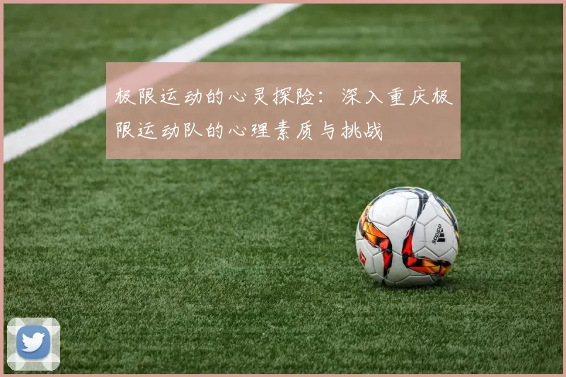 极限运动的心灵探险：深入重庆极限运动队的心理素质与挑战