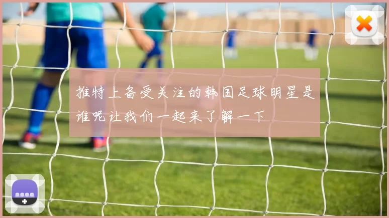 推特上备受关注的韩国足球明星是谁呢让我们一起来了解一下