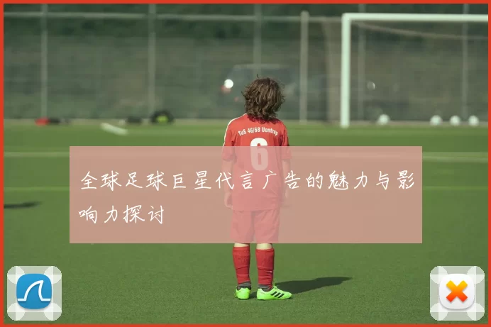 全球足球巨星代言广告的魅力与影响力探讨
