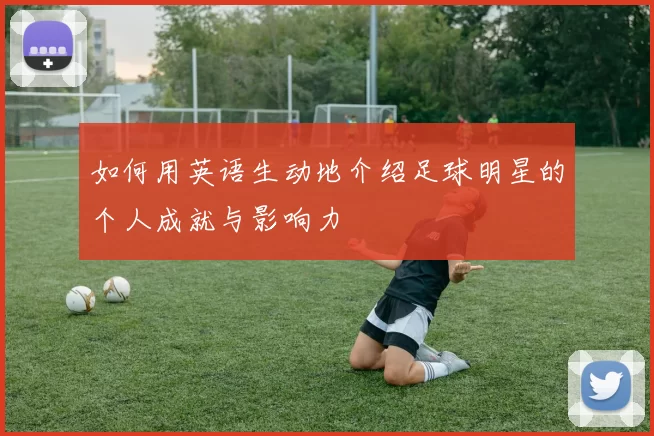 如何用英语生动地介绍足球明星的个人成就与影响力