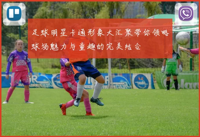 足球明星卡通形象大汇聚带你领略球场魅力与童趣的完美结合