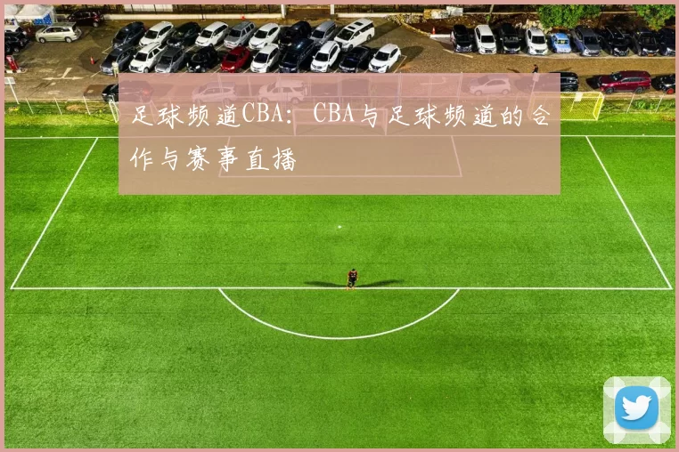 足球频道CBA：CBA与足球频道的合作与赛事直播