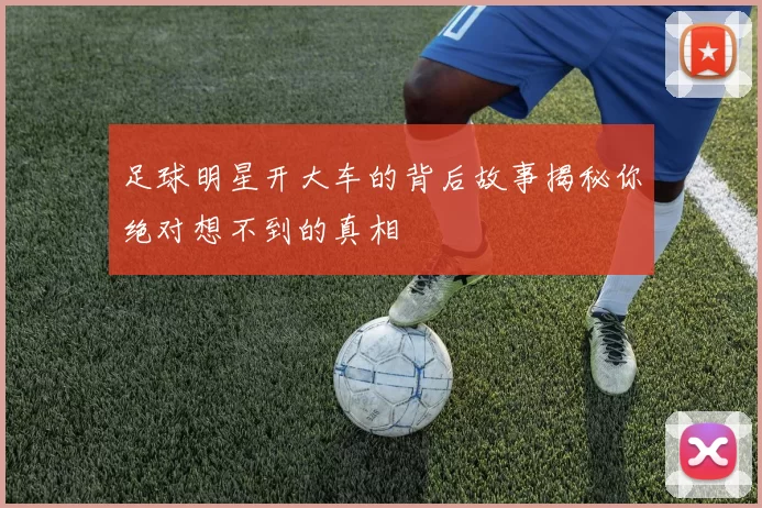 足球明星开大车的背后故事揭秘你绝对想不到的真相