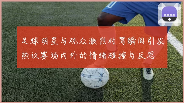 足球明星与观众激烈对骂瞬间引发热议赛场内外的情绪碰撞与反思