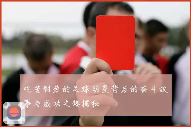 吃苦耐劳的足球明星背后的奋斗故事与成功之路揭秘