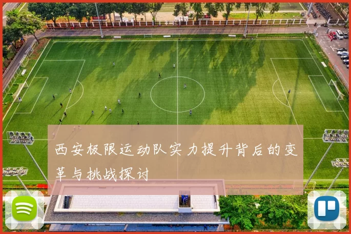 西安极限运动队实力提升背后的变革与挑战探讨