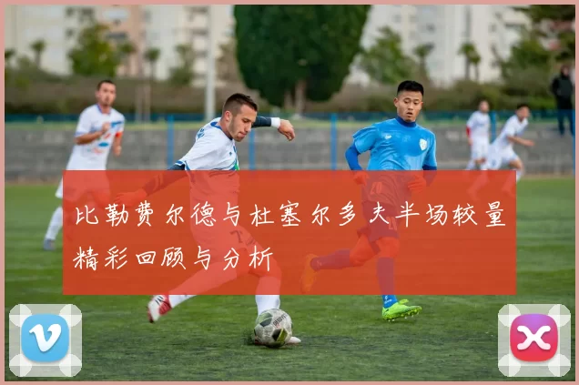比勒费尔德与杜塞尔多夫半场较量精彩回顾与分析